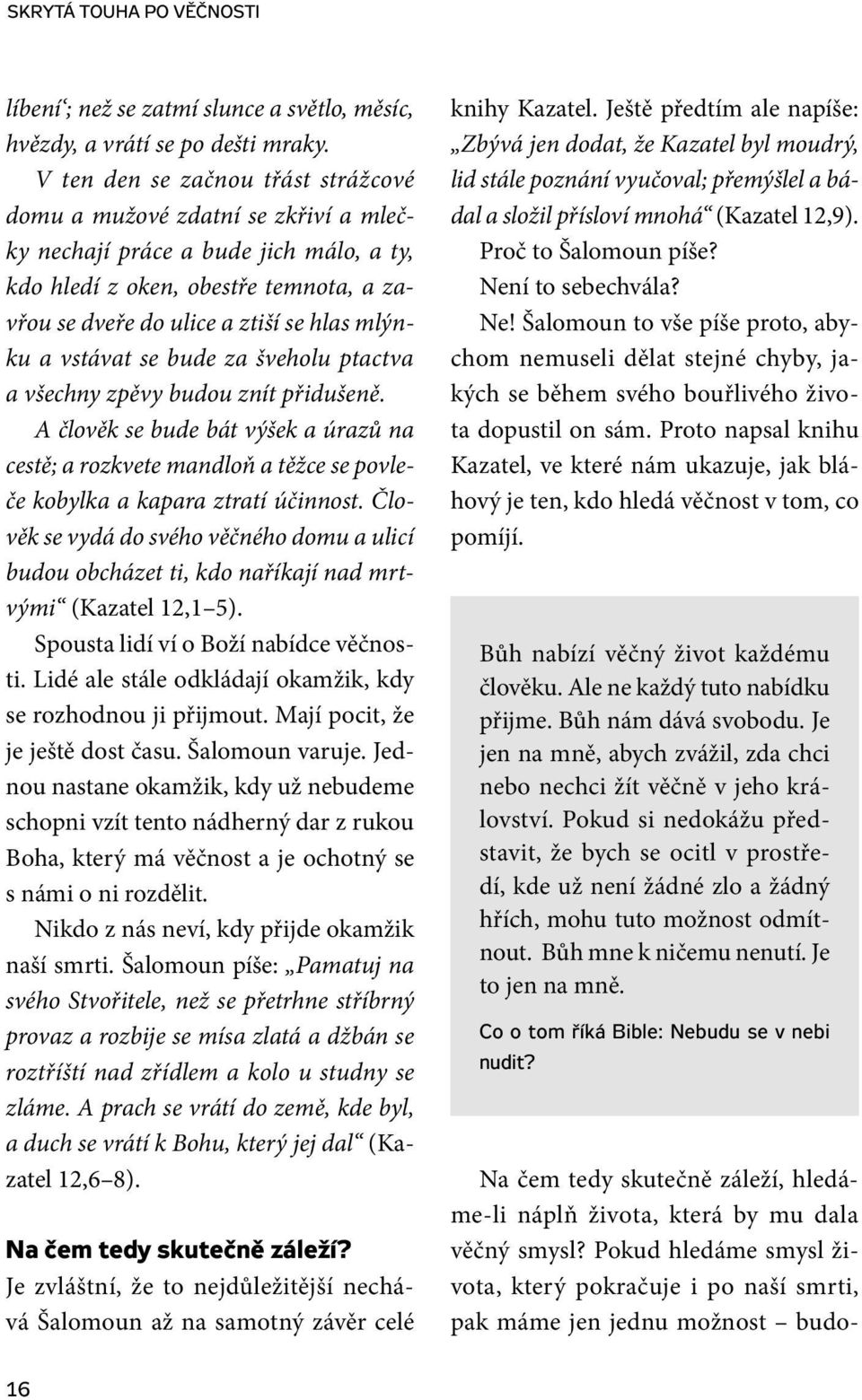 a vstávat se bude za šveholu ptactva a všechny zpěvy budou znít přidušeně. A člověk se bude bát výšek a úrazů na cestě; a rozkvete mandloň a těžce se povleče kobylka a kapara ztratí účinnost.