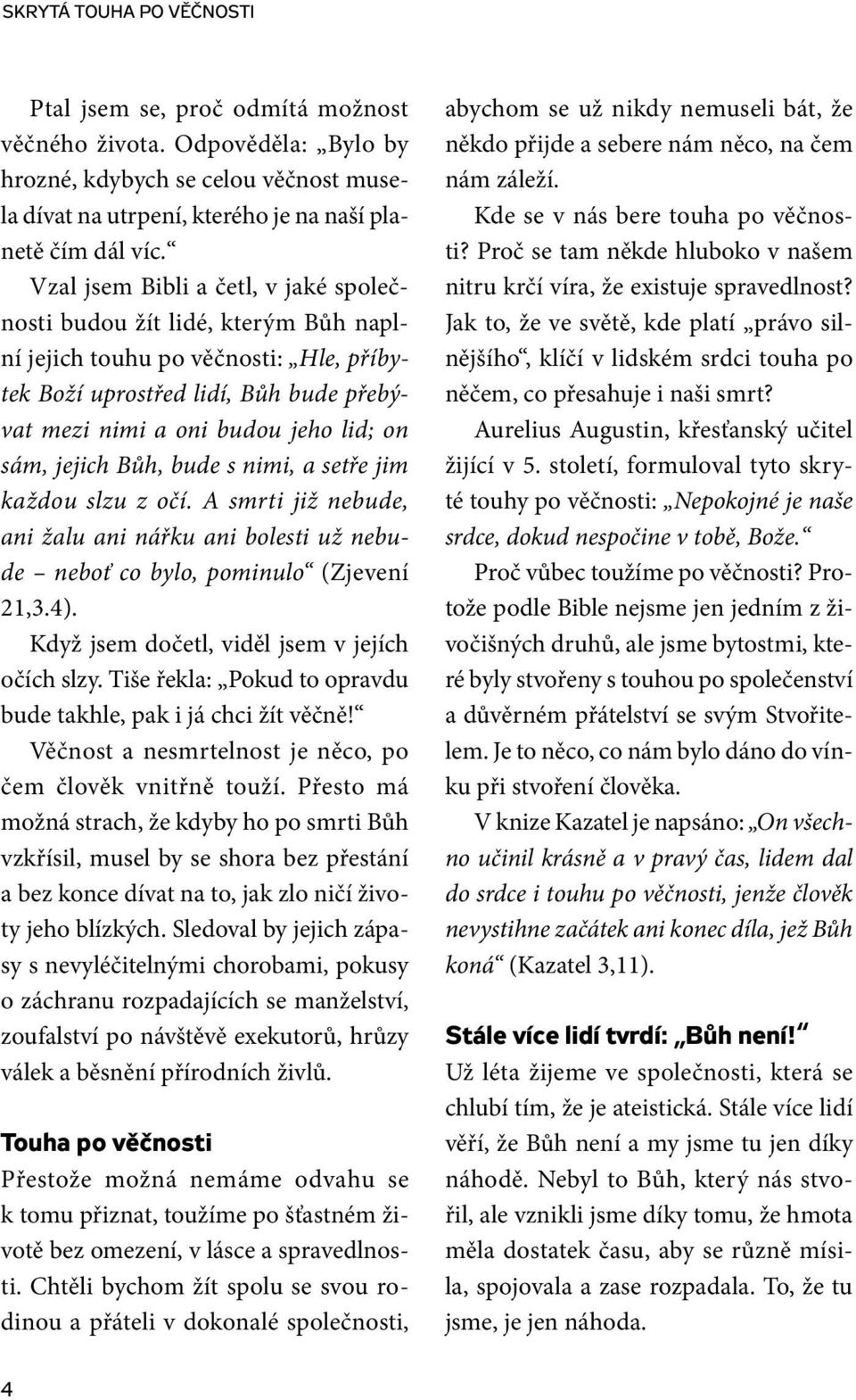 jejich Bůh, bude s nimi, a setře jim každou slzu z očí. A smrti již nebude, ani žalu ani nářku ani bolesti už nebude neboť co bylo, pominulo (Zjevení 21,3.4).