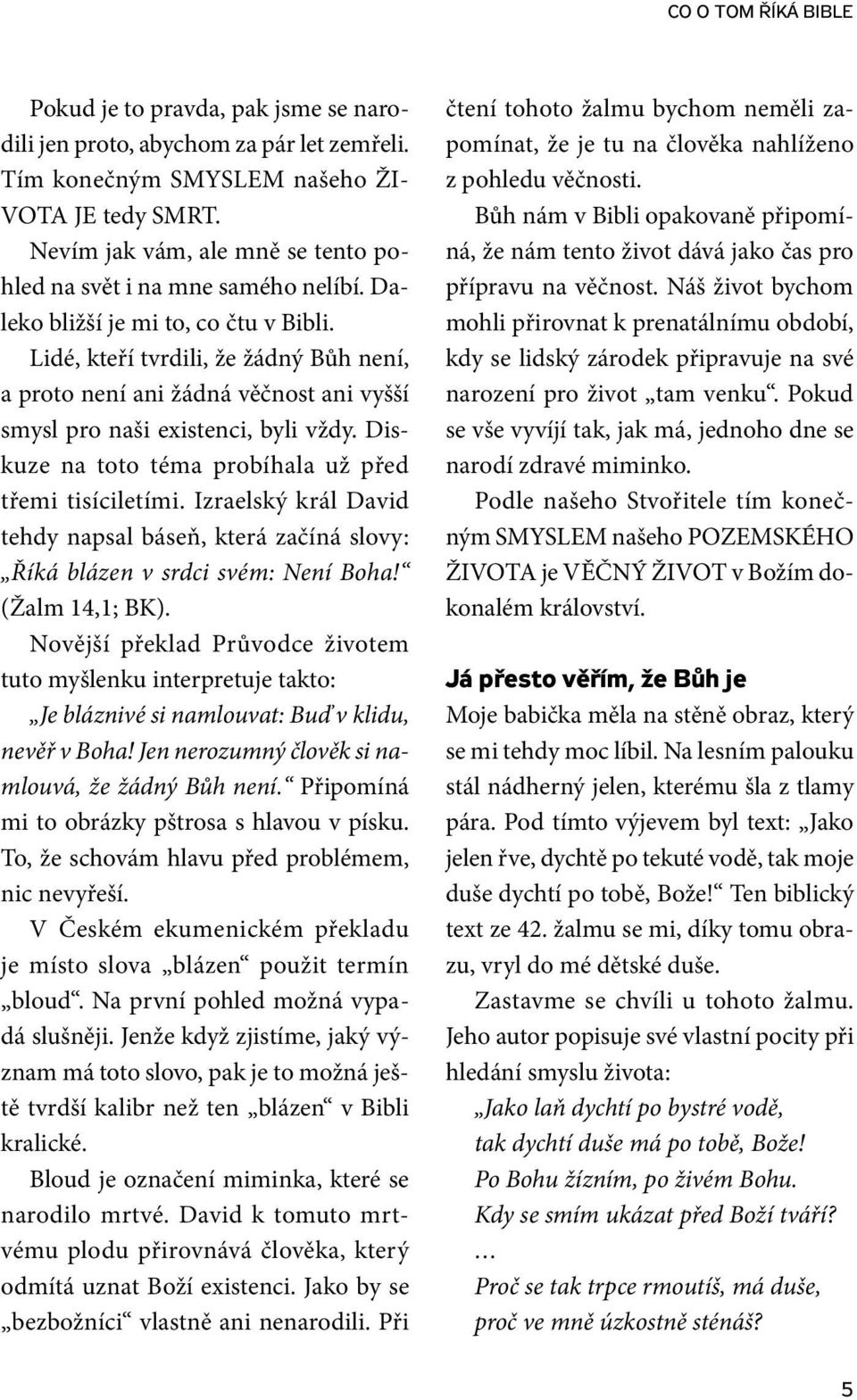 Lidé, kteří tvrdili, že žádný Bůh není, a proto není ani žádná věčnost ani vyšší smysl pro naši existenci, byli vždy. Diskuze na toto téma probíhala už před třemi tisíciletími.