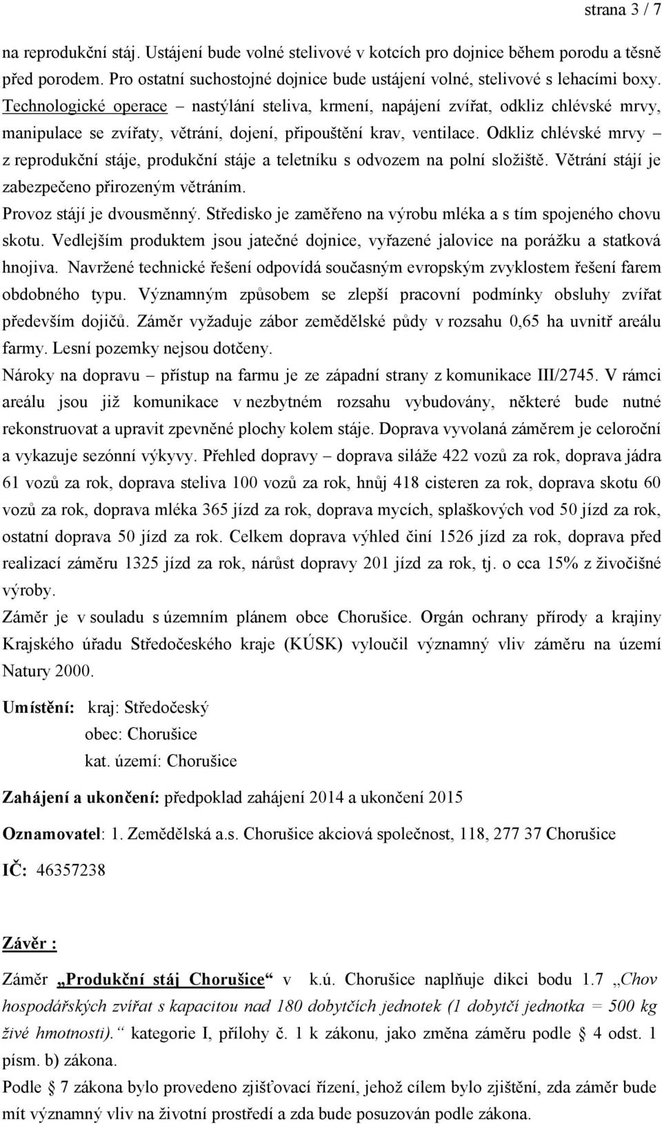 Odkliz chlévské mrvy z reprodukční stáje, produkční stáje a teletníku s odvozem na polní složiště. Větrání stájí je zabezpečeno přirozeným větráním. Provoz stájí je dvousměnný.