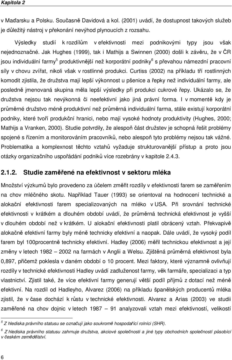 Jak Hughes (1999), tak i Mathijs a Swinnen (2000) došli k závěru, že v ČR jsou individuální farmy 5 produktivnější než korporátní podniky 6 s převahou námezdní pracovní síly v chovu zvířat, nikoli