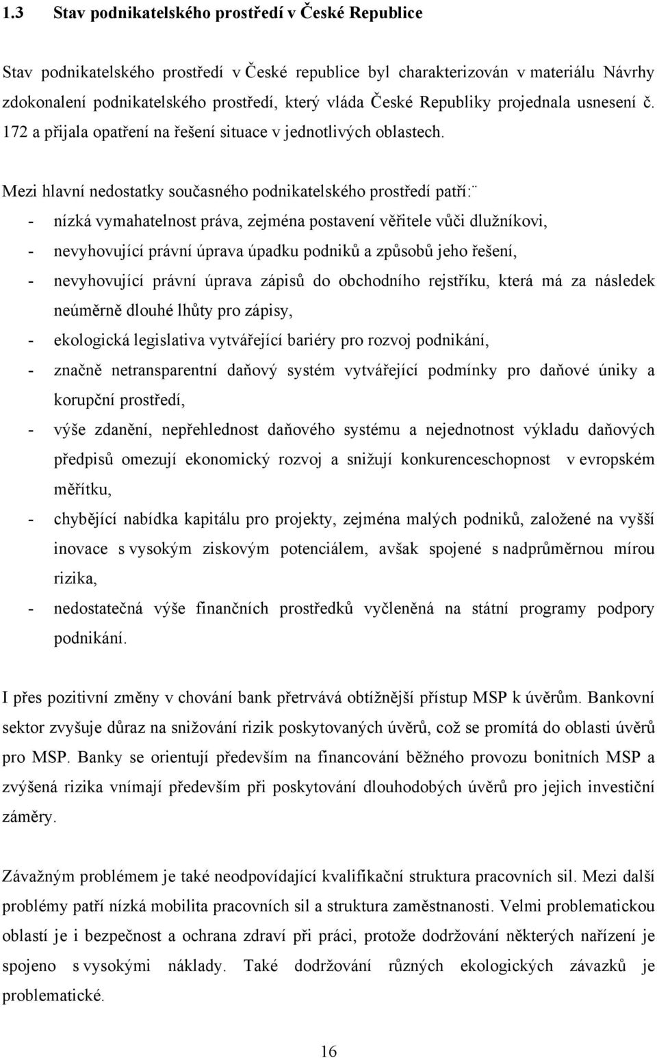 Mezi hlavní nedostatky současného podnikatelského prostředí patří: - nízká vymahatelnost práva, zejména postavení věřitele vůči dlužníkovi, - nevyhovující právní úprava úpadku podniků a způsobů jeho