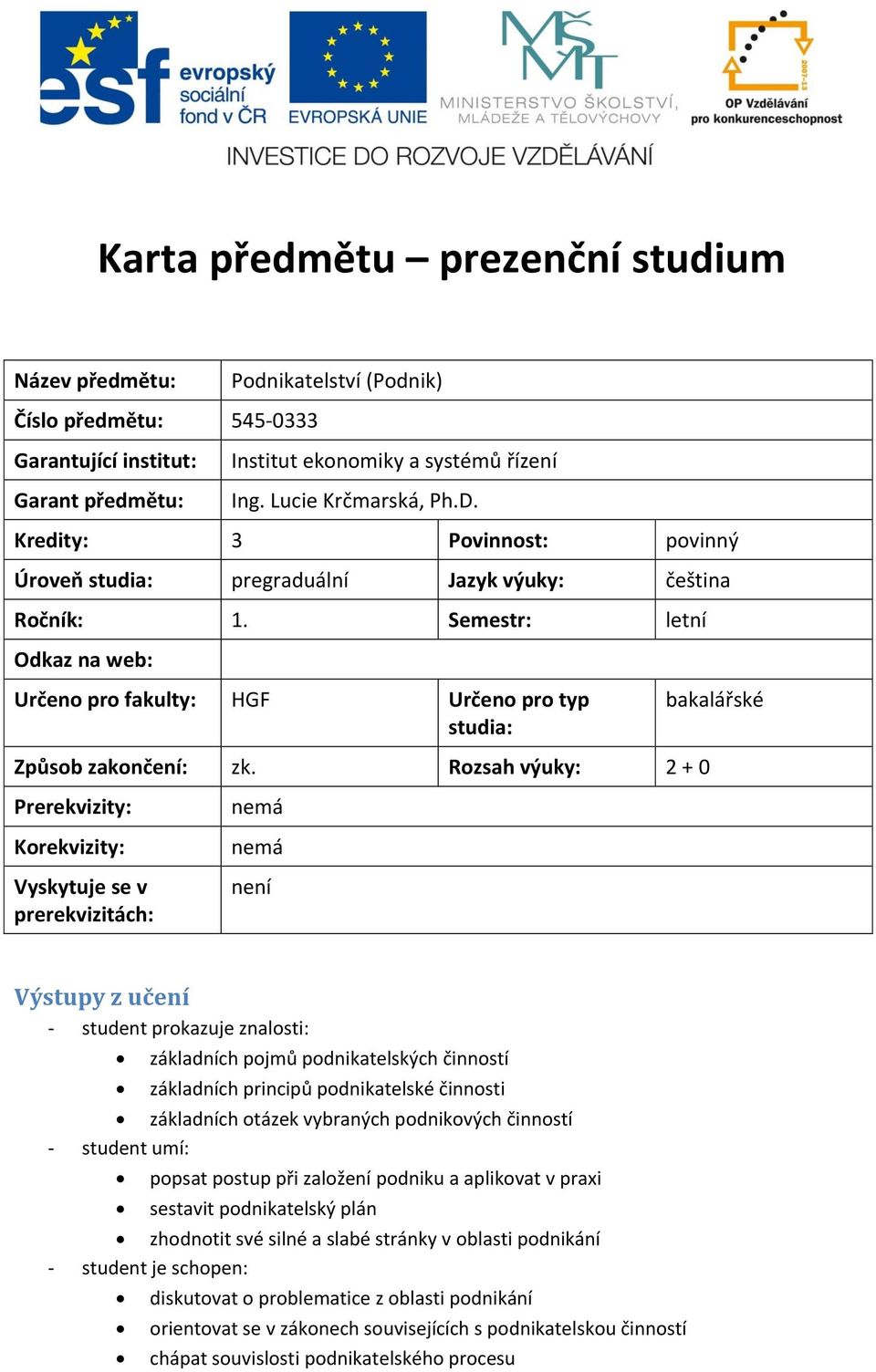 Rozsah výuky: 2 + 0 Prerekvizity: Korekvizity: Vyskytuje se v prerekvizitách: nemá nemá není Výstupy z učení student prokazuje znalosti: základních pojmů podnikatelských činností základních principů