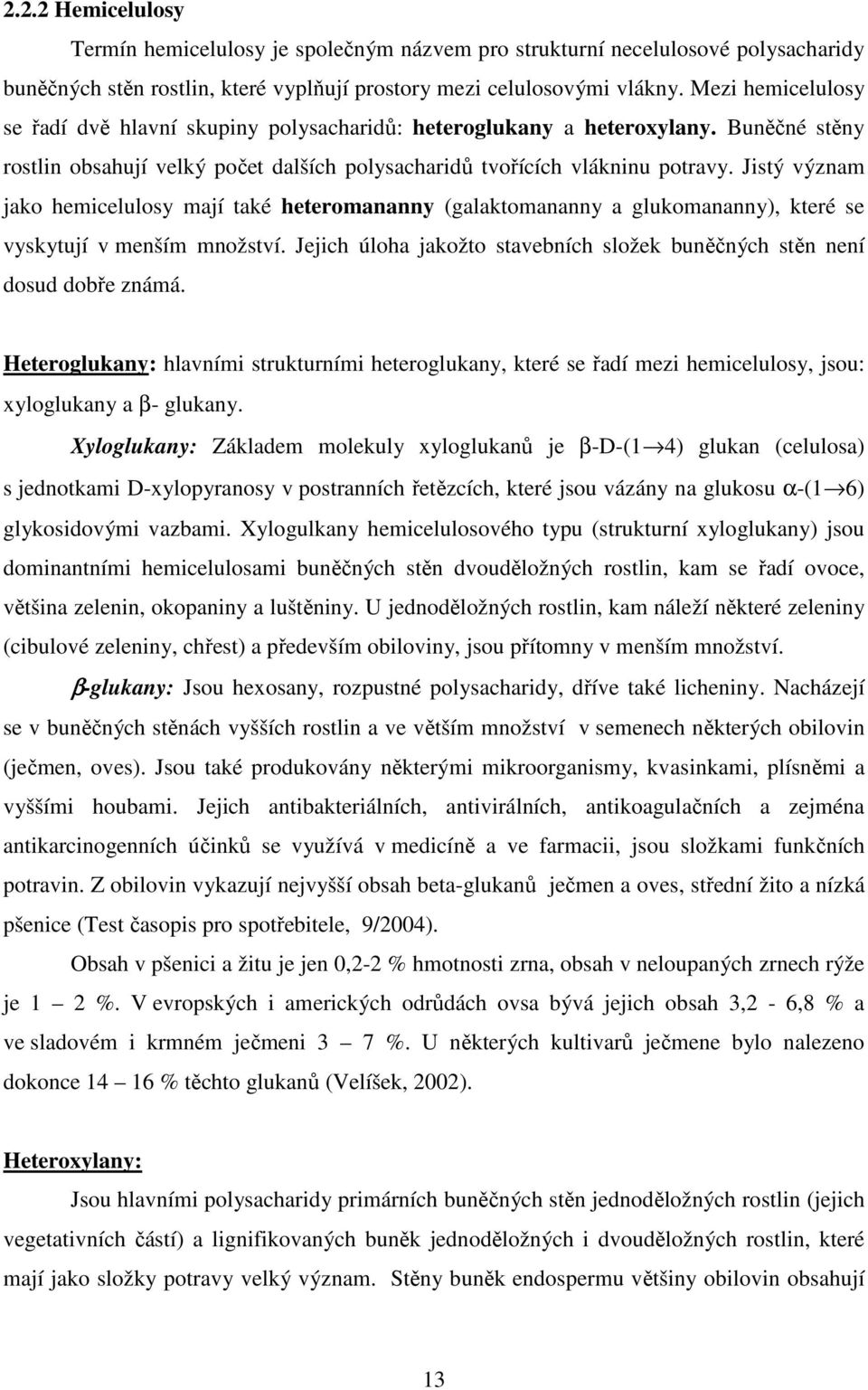 Jistý význam jako hemicelulosy mají také heteromananny (galaktomananny a glukomananny), které se vyskytují v menším množství.