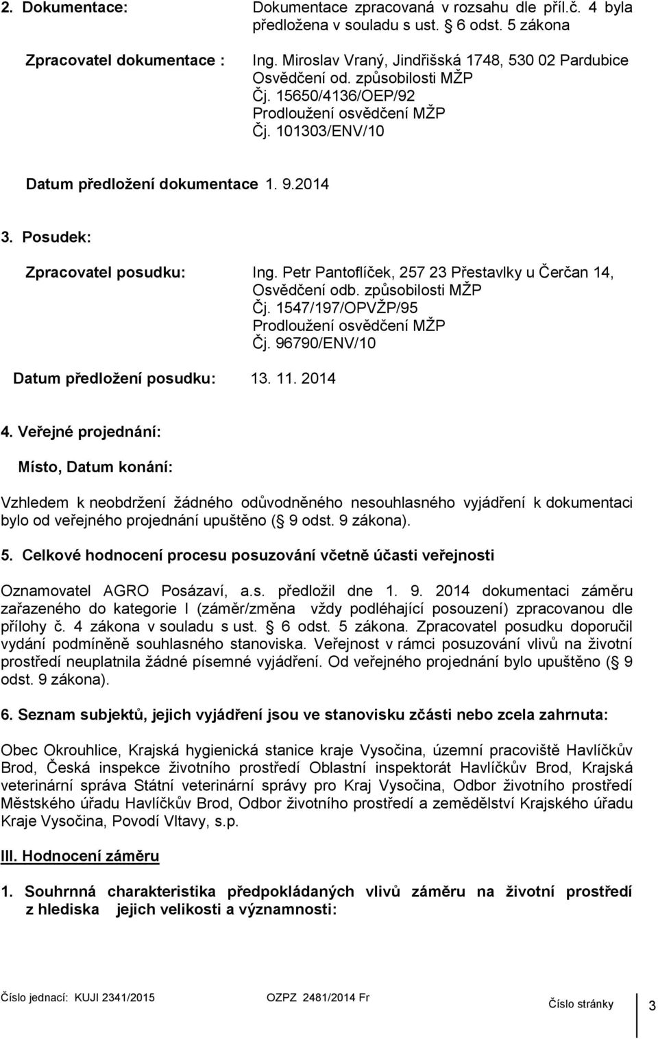 Posudek: Zpracovatel posudku: Ing. Petr Pantoflíček, 257 23 Přestavlky u Čerčan 14, Osvědčení odb. způsobilosti MŽP Čj. 1547/197/OPVŽP/95 Prodloužení osvědčení MŽP Čj.