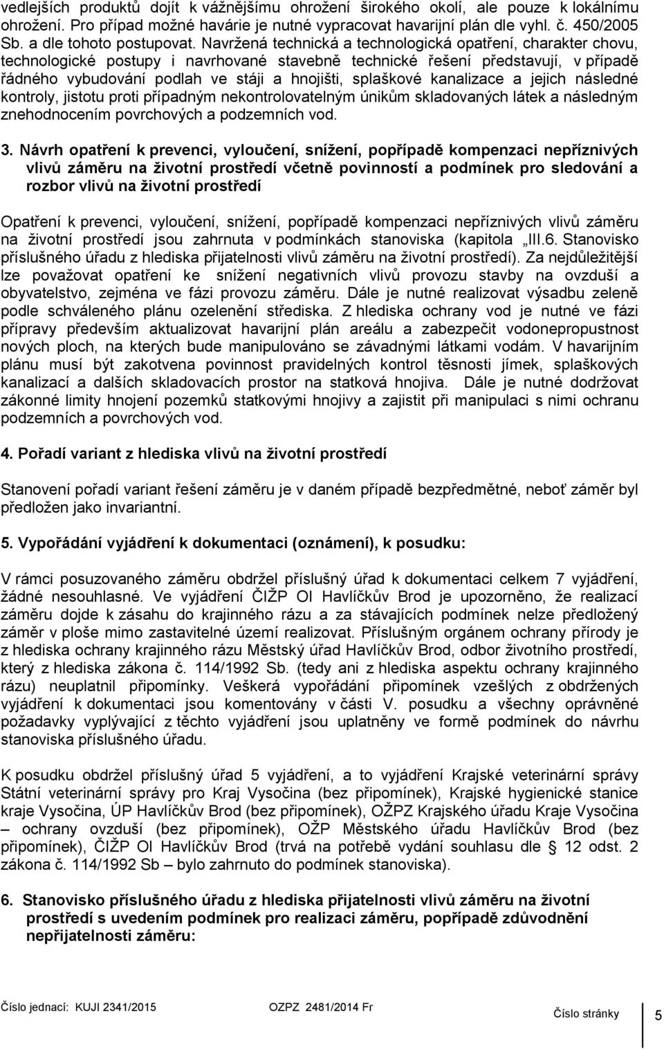 Navržená technická a technologická opatření, charakter chovu, technologické postupy i navrhované stavebně technické řešení představují, v případě řádného vybudování podlah ve stáji a hnojišti,