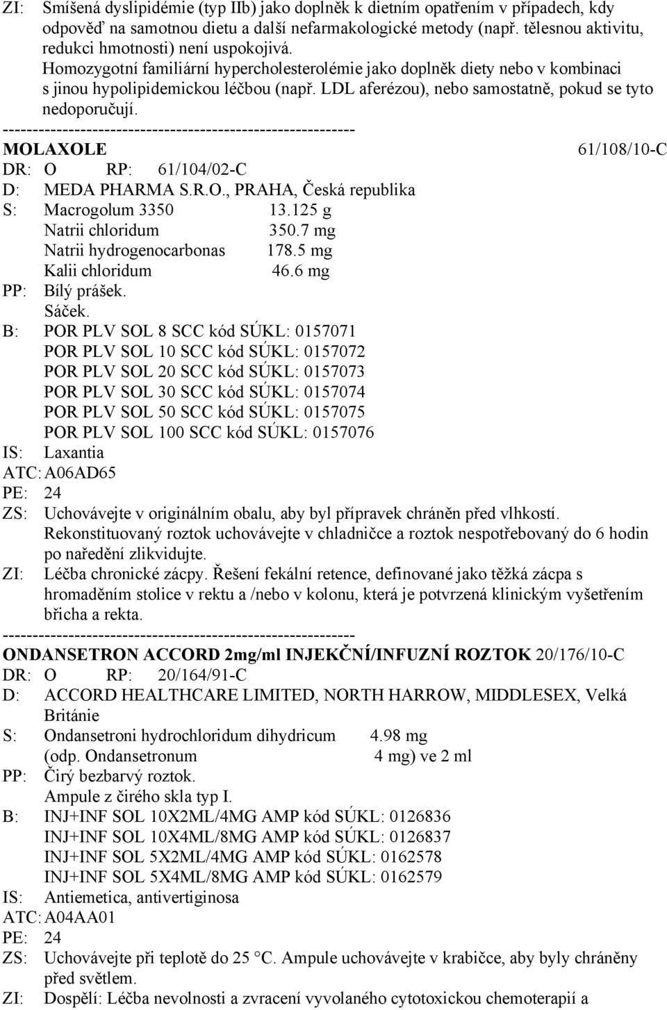 LDL aferézou), nebo samostatně, pokud se tyto nedoporučují. MOLAXOLE 61/108/10-C DR: O RP: 61/104/02-C D: MEDA PHARMA S.R.O., PRAHA, Česká republika S: Macrogolum 3350 13.125 g Natrii chloridum 350.