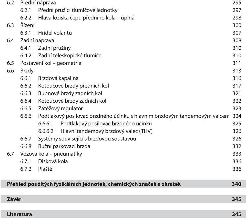 6.5 Zátěžový regulátor 323 6.6.6 Podtlakový posilovač brzdného účinku s hlavním brzdovým tandemovým válcem 324 6.6.6.1 Podtlakový posilovač brzdného účinku 325 6.6.6.2 Hlavní tandemový brzdový válec (THV) 326 6.