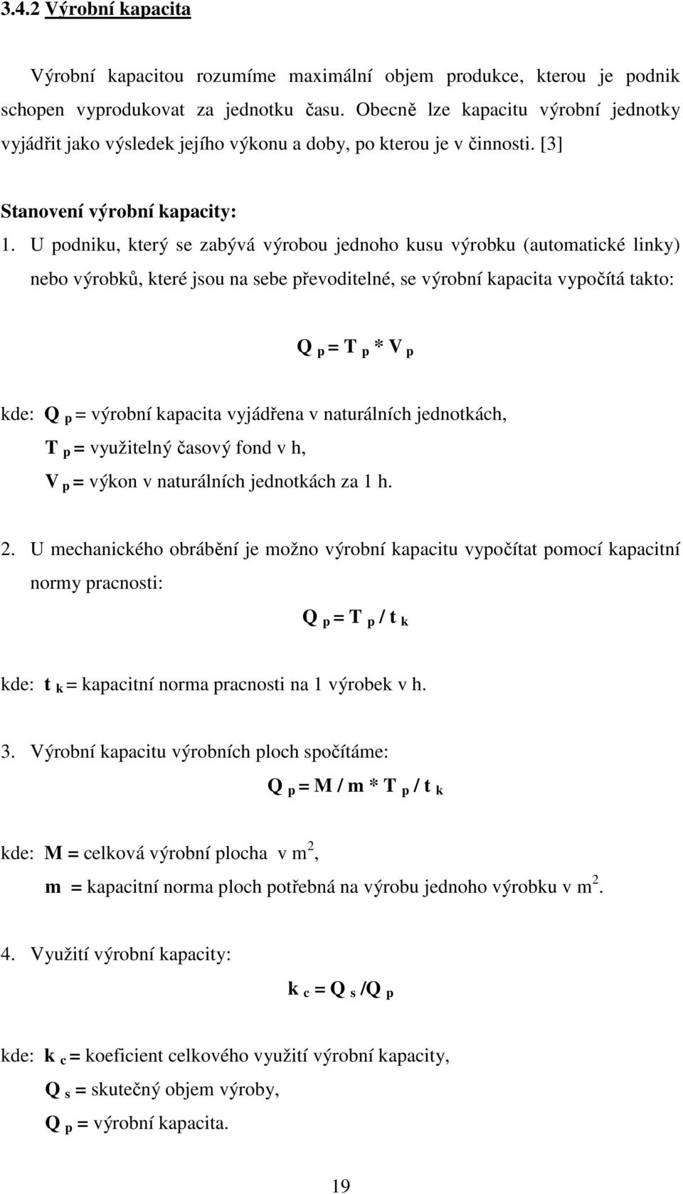 U podniku, který se zabývá výrobou jednoho kusu výrobku (automatické linky) nebo výrobků, které jsou na sebe převoditelné, se výrobní kapacita vypočítá takto: Q p = T p * V p kde: Q p = výrobní