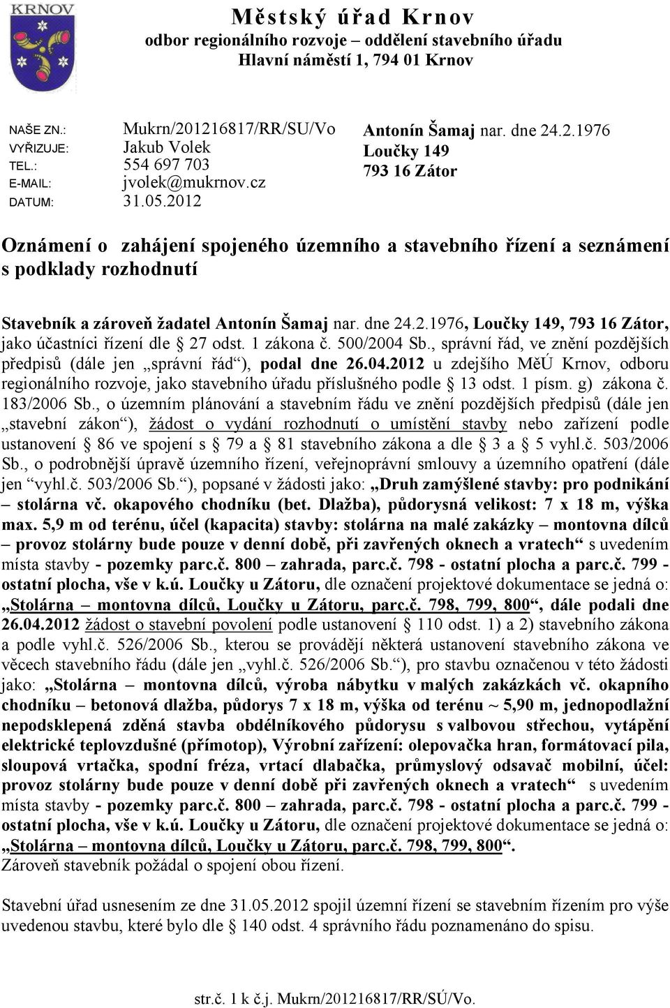 12 Antonín Šamaj nar. dne 24.2.1976 Loučky 149 793 16 Zátor Oznámení o zahájení spojeného územního a stavebního řízení a seznámení s podklady rozhodnutí Stavebník a zároveň žadatel Antonín Šamaj nar.