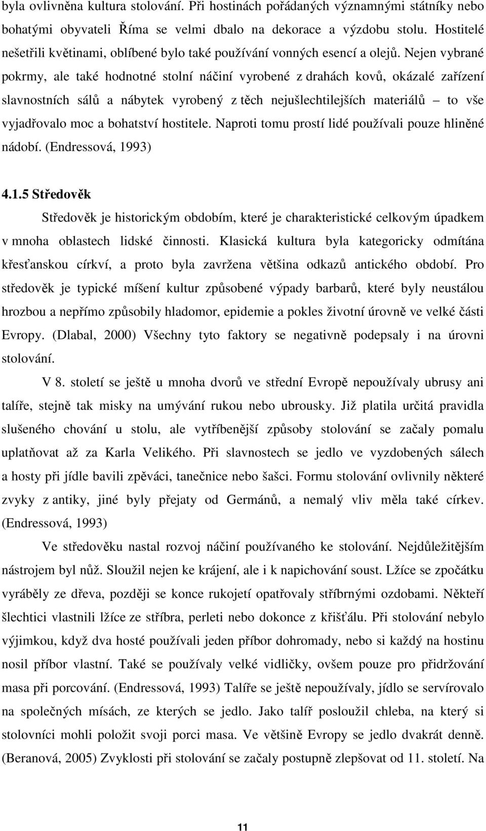 Nejen vybrané pokrmy, ale také hodnotné stolní náčiní vyrobené z drahách kovů, okázalé zařízení slavnostních sálů a nábytek vyrobený z těch nejušlechtilejších materiálů to vše vyjadřovalo moc a