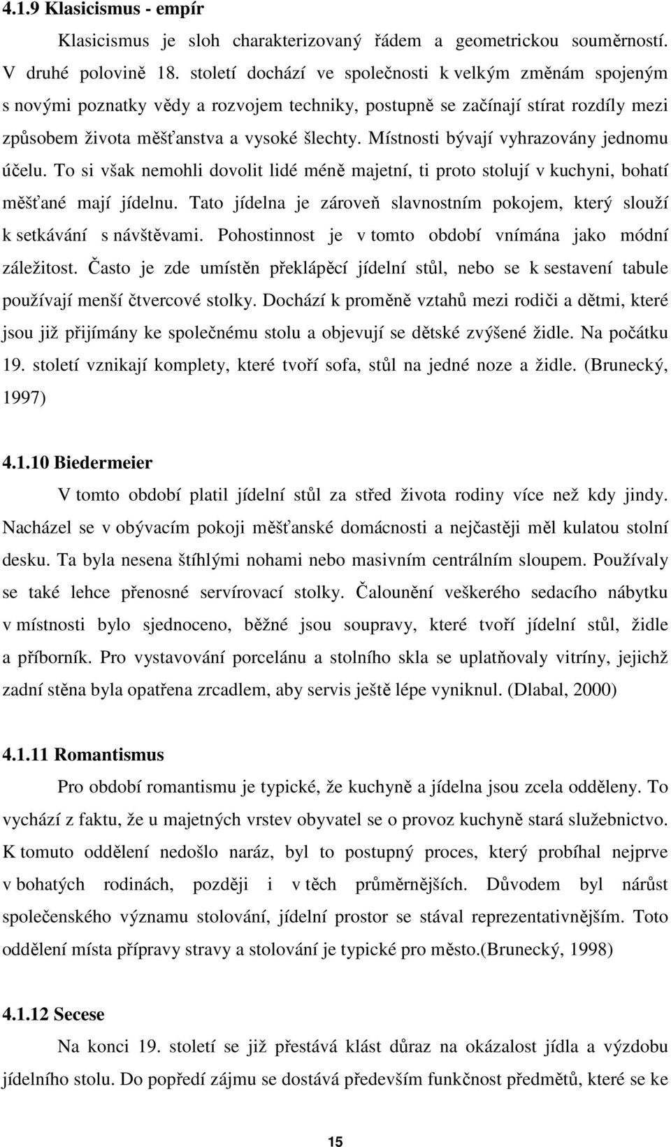 Místnosti bývají vyhrazovány jednomu účelu. To si však nemohli dovolit lidé méně majetní, ti proto stolují v kuchyni, bohatí měšťané mají jídelnu.