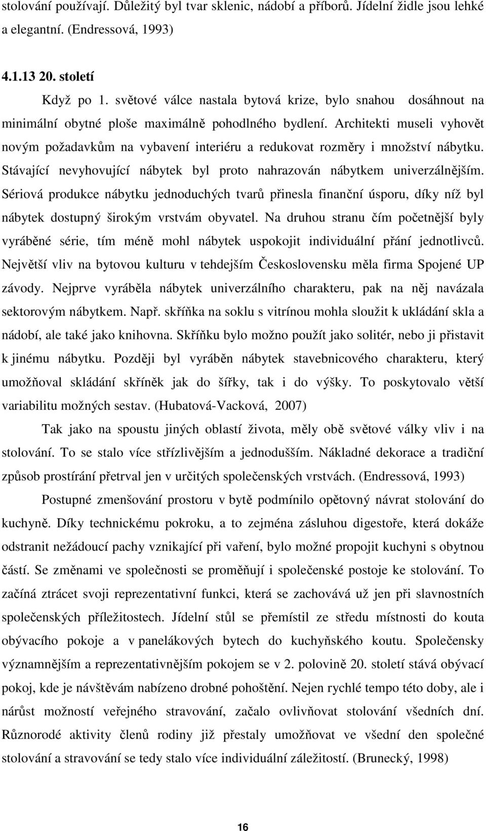 Architekti museli vyhovět novým požadavkům na vybavení interiéru a redukovat rozměry i množství nábytku. Stávající nevyhovující nábytek byl proto nahrazován nábytkem univerzálnějším.