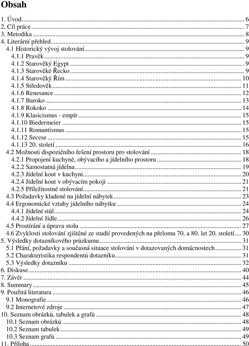 století... 16 4.2 Možnosti dispozičního řešení prostoru pro stolování... 18 4.2.1 Propojení kuchyně, obývacího a jídelního prostoru... 18 4.2.2 Samostatná jídelna... 19 4.2.3 Jídelní kout v kuchyni.