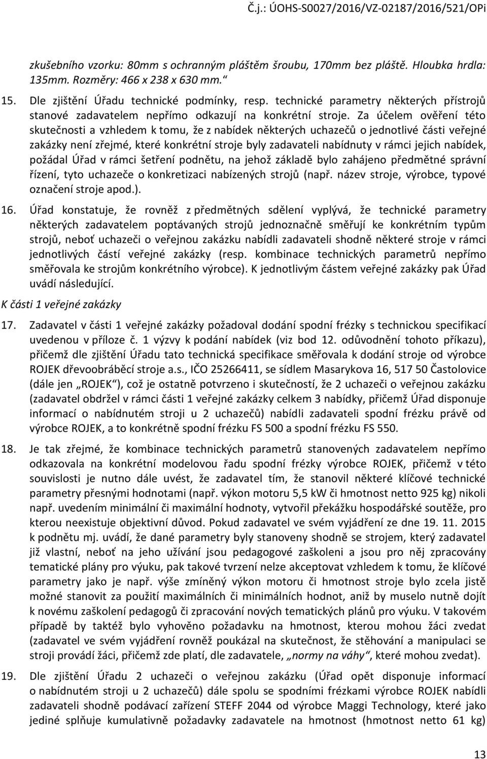 Za účelem ověření této skutečnosti a vzhledem k tomu, že z nabídek některých uchazečů o jednotlivé části veřejné zakázky není zřejmé, které konkrétní stroje byly zadavateli nabídnuty v rámci jejich