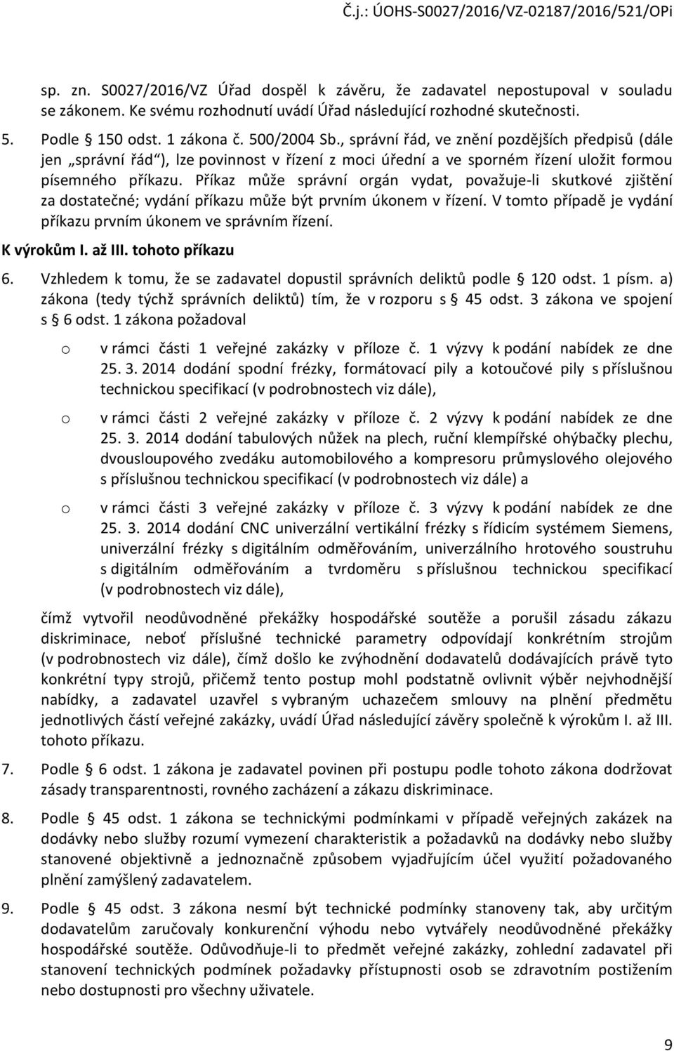 Příkaz může správní orgán vydat, považuje-li skutkové zjištění za dostatečné; vydání příkazu může být prvním úkonem v řízení. V tomto případě je vydání příkazu prvním úkonem ve správním řízení.