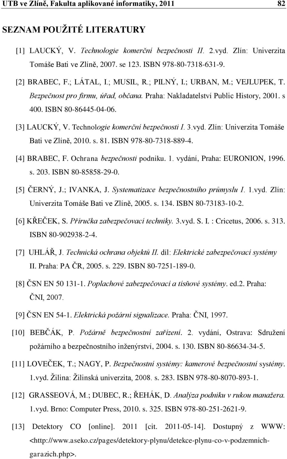 ISBN 80-86445-04-06. [3] LAUCKÝ, V. Technologie komerční bezpečnosti I. 3.vyd. Zlín: Univerzita Tomáše Bati ve Zlíně, 2010. s. 81. ISBN 978-80-7318-889-4. [4] BRABEC, F. Ochrana bezpečnosti podniku.