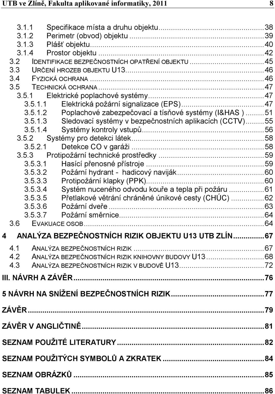 .. 47 3.5.1.2 Poplachové zabezpečovací a tísňové systémy (I&HAS )... 51 3.5.1.3 Sledovací systémy v bezpečnostních aplikacích (CCTV)... 55 3.5.1.4 Systémy kontroly vstupů... 56 3.5.2 Systémy pro detekci látek.