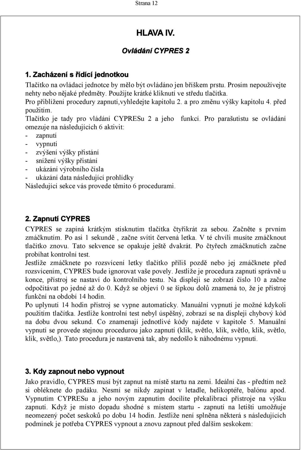 Pro parašutistu se ovládání omezuje na následujících 6 aktivit: - zapnutí - vypnutí - zvýšení výšky přistání - snížení výšky přistání - ukázání výrobního čísla - ukázání data následující prohlídky