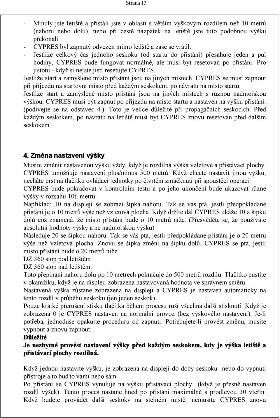 - Jestliže celkový čas jednoho seskoku (od startu do přistání) přesahuje jeden a půl hodiny, CYPRES bude fungovat normálně, ale musí být resetován po přistání.