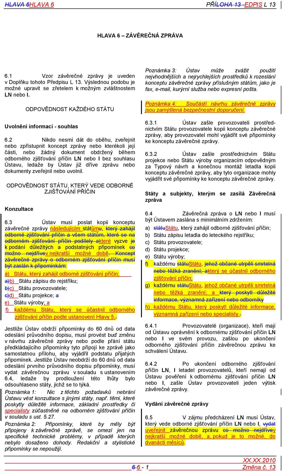 2 Nikdo nesmí dát do oběhu, zveřejnit nebo zpřístupnit koncept zprávy nebo kterékoli její části, nebo žádný dokument obdržený během odborného zjišťování příčin LN nebo I bez souhlasu Ústavu, ledaže