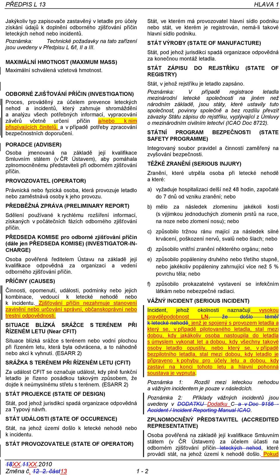 ODBORNÉ ZJIŠŤOVÁNÍ PŘÍČIN (INVESTIGATION) Proces, prováděný za účelem prevence leteckých nehod a incidentů, který zahrnuje shromáždění a analýzu všech potřebných informací, vypracování závěrů včetně