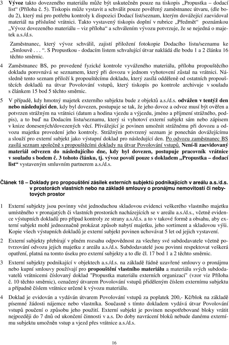 vrátnici. Takto vystavený tiskopis doplní v rubrice Předmět poznámkou Vývoz dovezeného materiálu viz příloha a schválením vývozu potvrzuje, že se nejedná o majetek a.s./d.s. Zaměstnanec, který vývoz schválil, zajistí přiložení fotokopie Dodacího listu/seznamu ke Smlouvě.