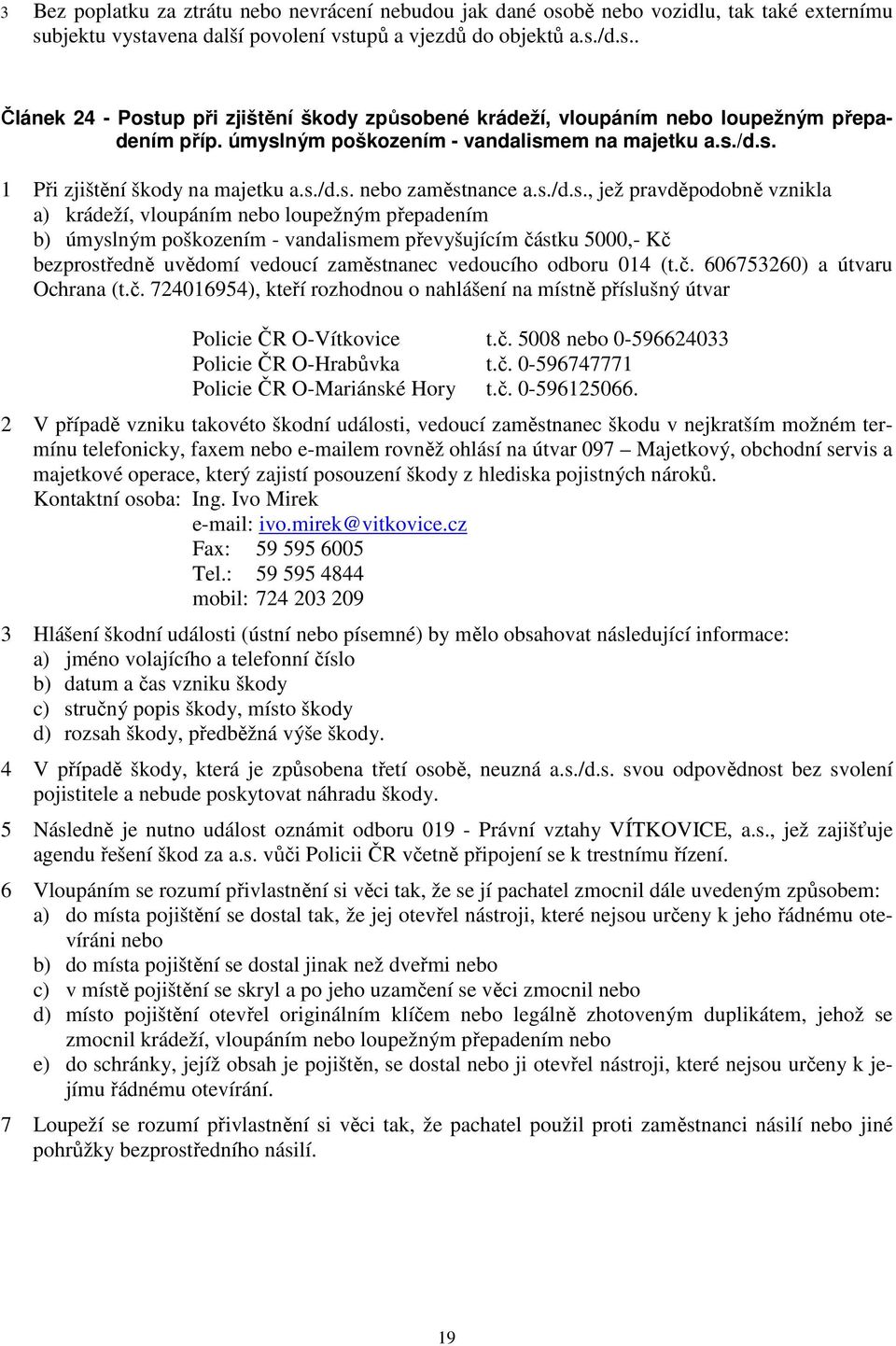 b) úmyslným poškozením - vandalismem převyšujícím částku 5000,- Kč bezprostředně uvědomí vedoucí zaměstnanec vedoucího odboru 014 (t.č. 606753260) a útvaru Ochrana (t.č. 724016954), kteří rozhodnou o nahlášení na místně příslušný útvar Policie ČR O-Vítkovice t.