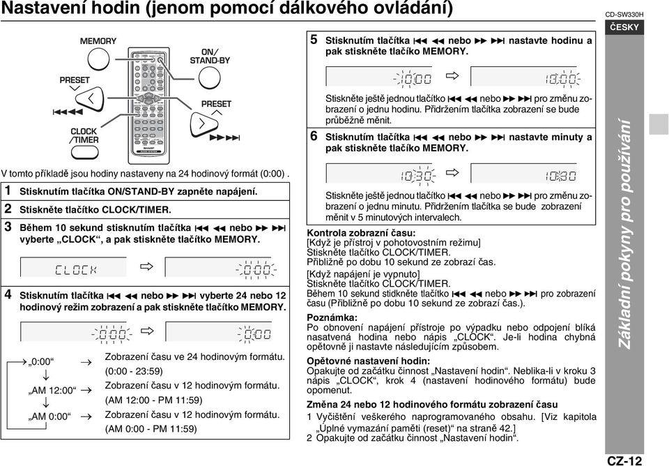 4 Stisknutím tlačítka nebo vyberte 24 nebo 12 hodinový režim zobrazení a pak stiskněte tlačítko MEMORY. Zobrazení času ve 24 hodinovým formátu. (0:00-23:59) Zobrazení času v 12 hodinovým formátu.