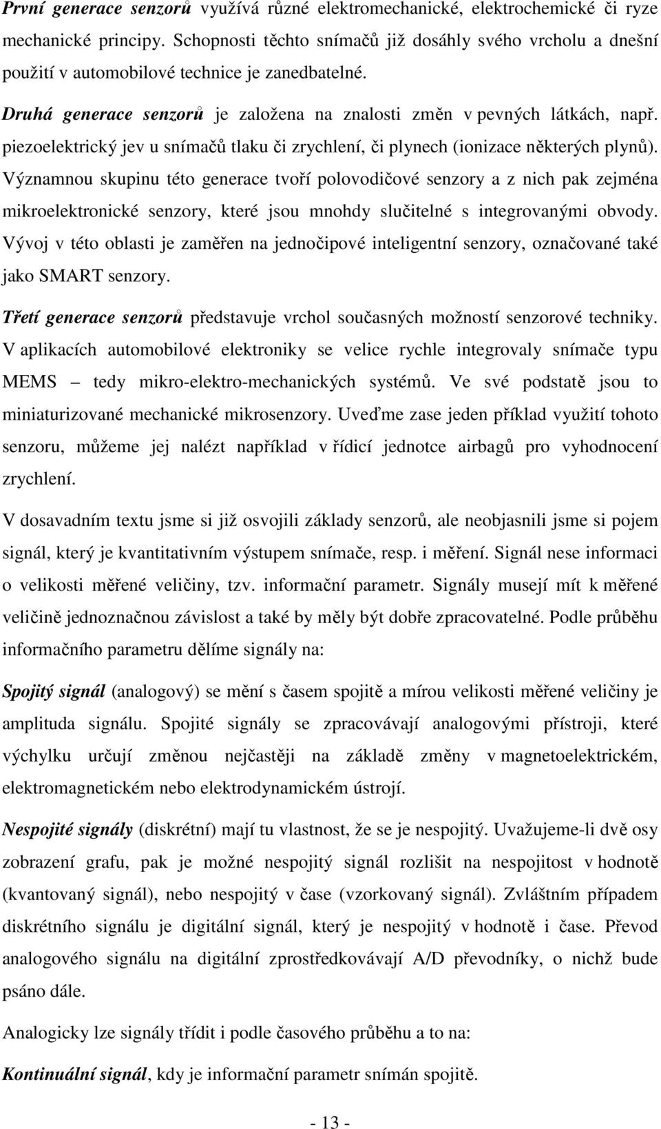 piezoelektrický jev u snímačů tlaku či zrychlení, či plynech (ionizace některých plynů).