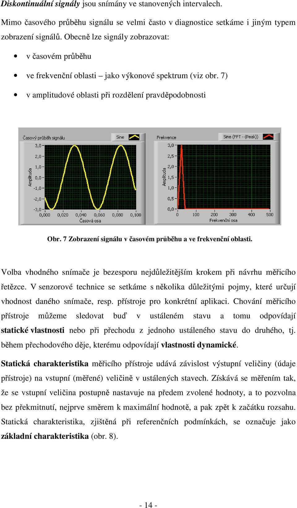 7 Zobrazení signálu v časovém průběhu a ve frekvenční oblasti. Volba vhodného snímače je bezesporu nejdůležitějším krokem při návrhu měřicího řetězce.