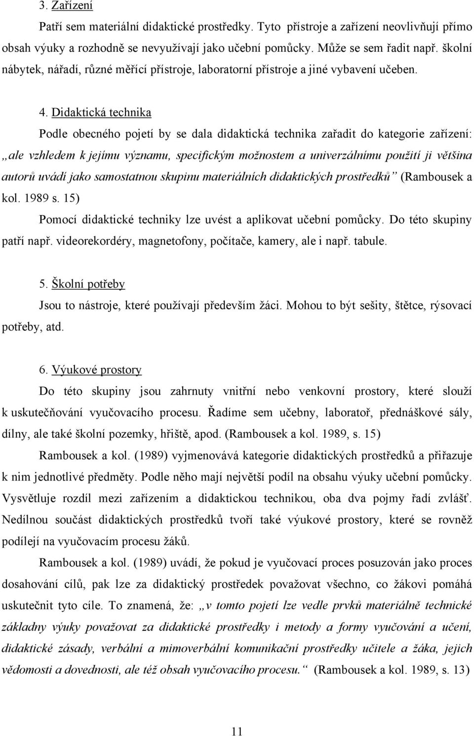 Didaktická technika Podle obecného pojetí by se dala didaktická technika zařadit do kategorie zařízení: ale vzhledem k jejímu významu, specifickým možnostem a univerzálnímu použití ji většina autorů