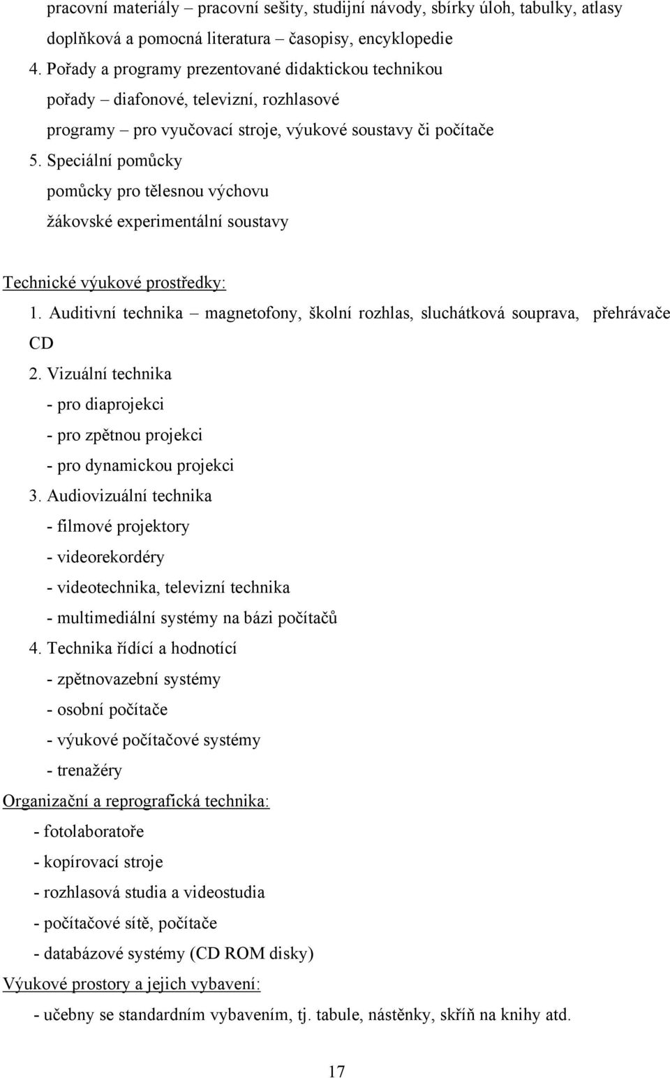 Speciální pomůcky pomůcky pro tělesnou výchovu ţákovské experimentální soustavy Technické výukové prostředky: 1. Auditivní technika magnetofony, školní rozhlas, sluchátková souprava, přehrávače CD 2.