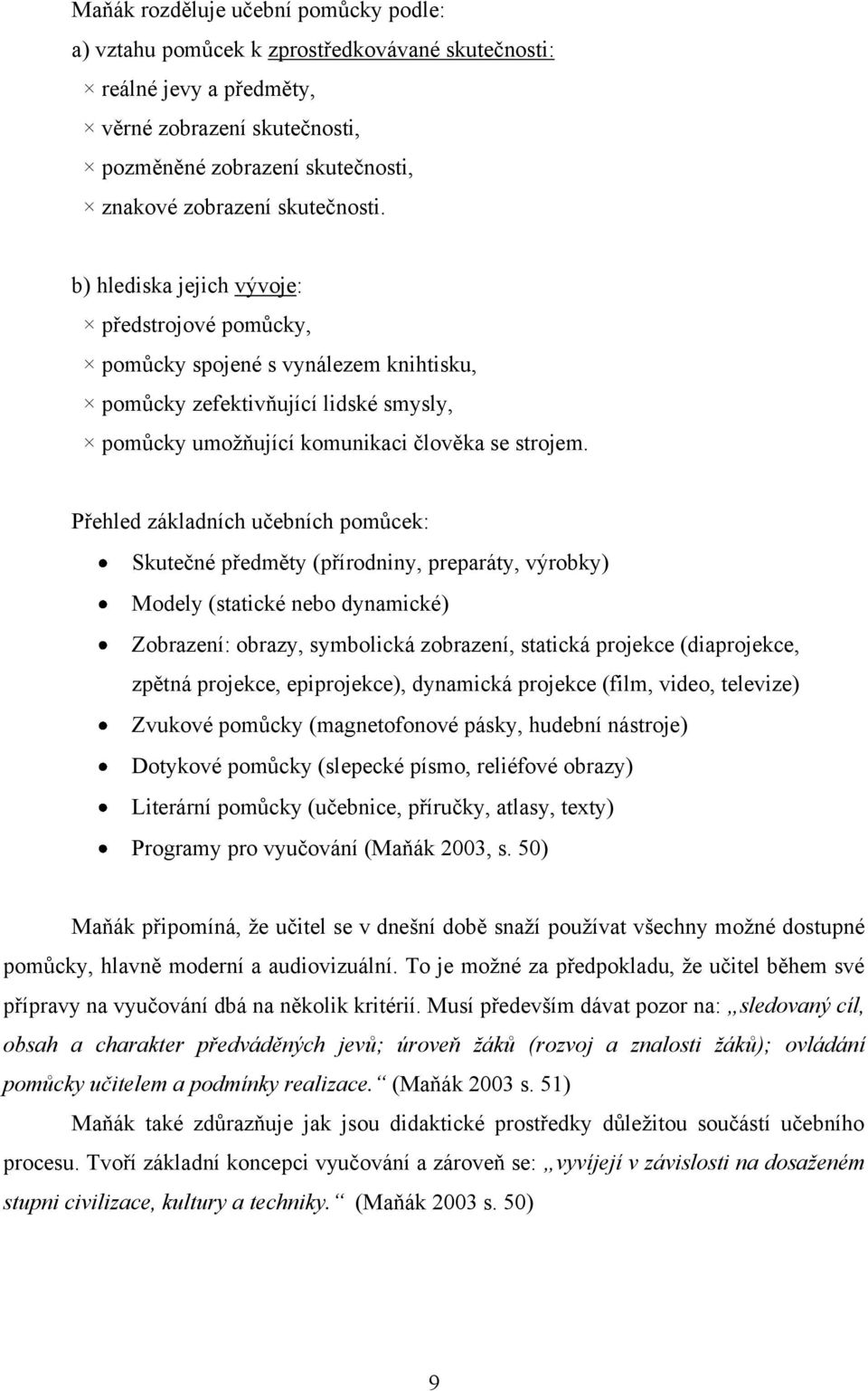 Přehled základních učebních pomůcek: Skutečné předměty (přírodniny, preparáty, výrobky) Modely (statické nebo dynamické) Zobrazení: obrazy, symbolická zobrazení, statická projekce (diaprojekce,