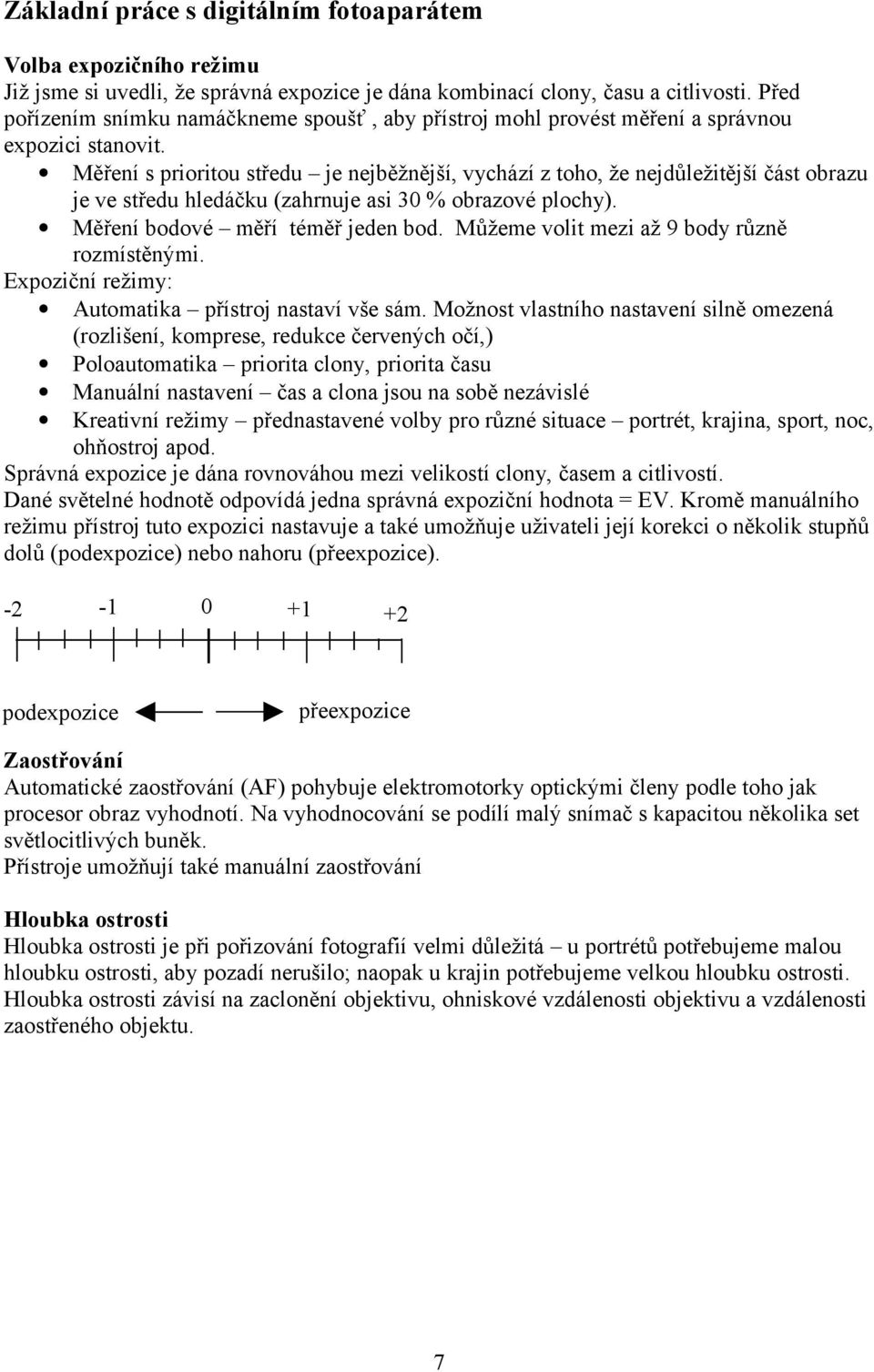 Měření s prioritou středu je nejběžnější, vychází z toho, že nejdůležitější část obrazu je ve středu hledáčku (zahrnuje asi 30 % obrazové plochy). Měření bodové měří téměř jeden bod.