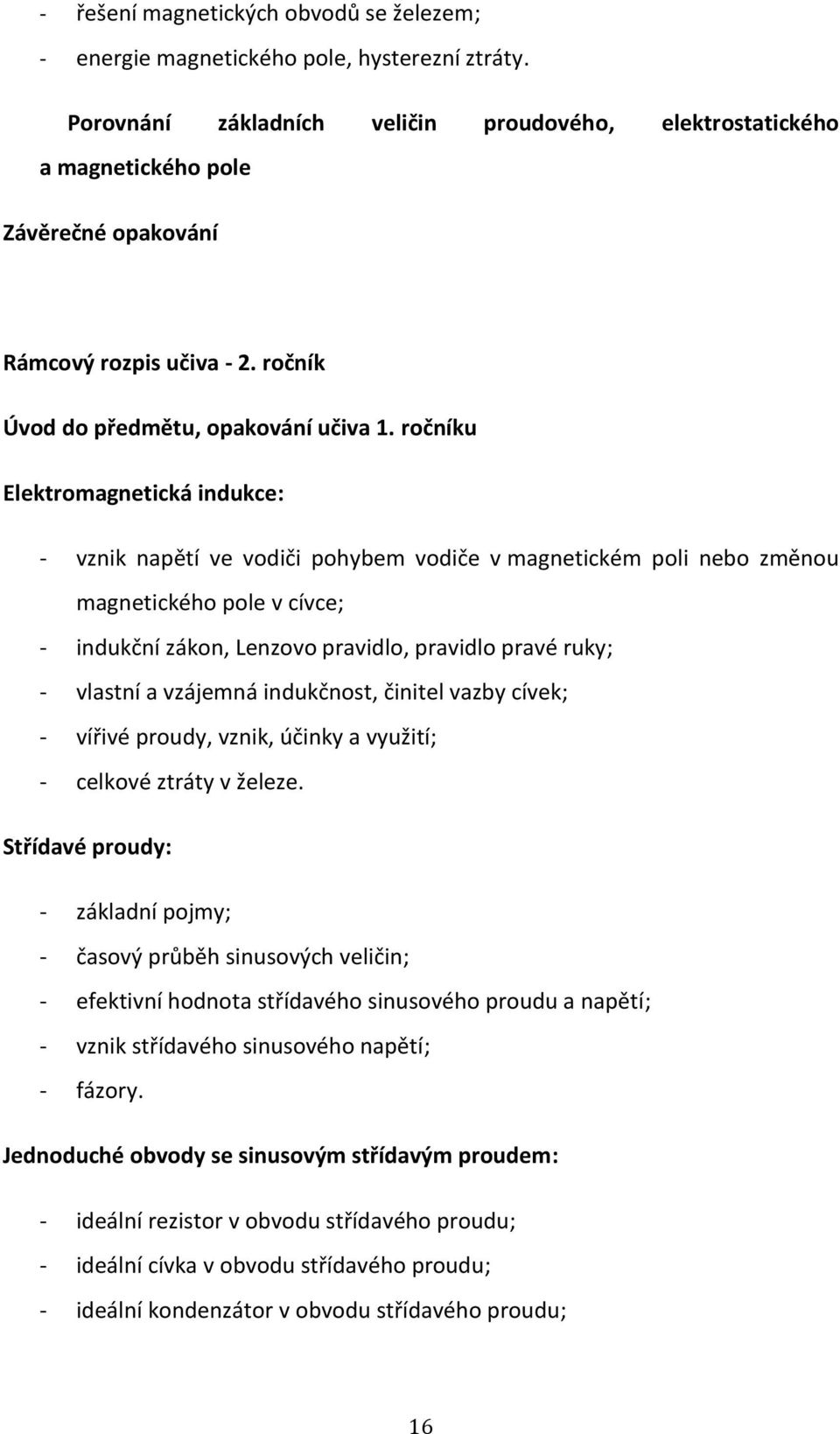 ročníku Elektromagnetická indukce: - vznik napětí ve vodiči pohybem vodiče v magnetickém poli nebo změnou magnetického pole v cívce; - indukční zákon, Lenzovo pravidlo, pravidlo pravé ruky; - vlastní