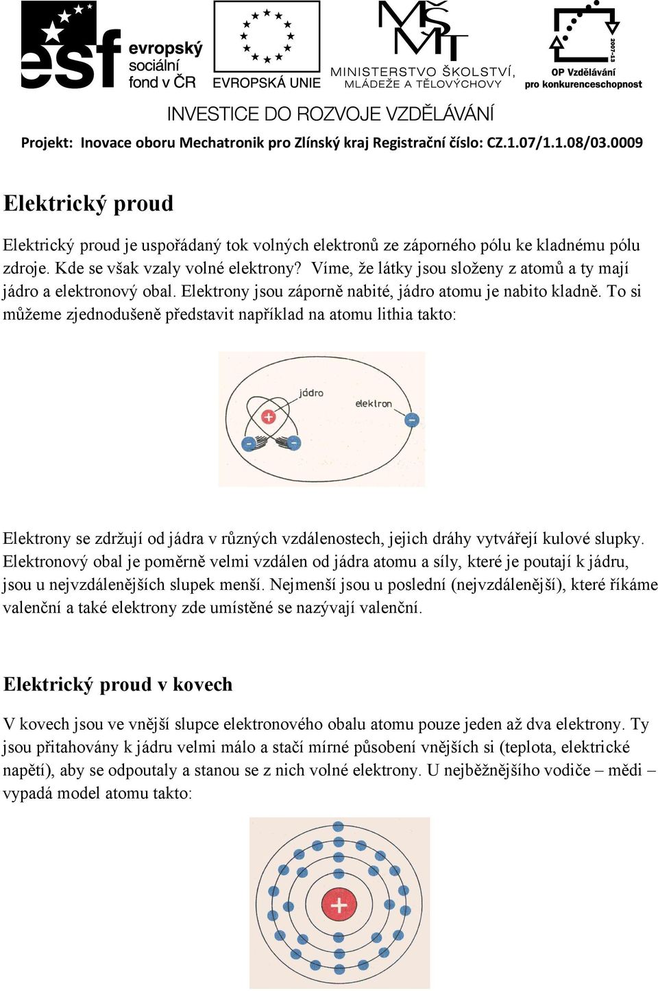 Víme, že látky jsou složeny z atomů a ty mají jádro a elektronový obal. Elektrony jsou záporně nabité, jádro atomu je nabito kladně.