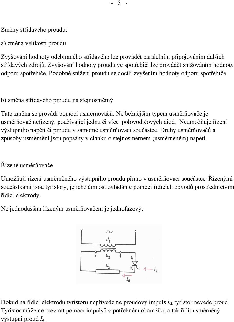 b) změna střídavého proudu na stejnosměrný Tato změna se provádí pomocí usměrňovačů. Nejběžnějším typem usměrňovače je usměrňovač neřízený, používající jednu či více polovodičových diod.