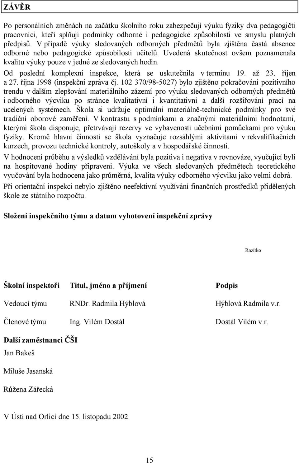 Uvedená skutečnost ovšem poznamenala kvalitu výuky pouze v jedné ze sledovaných hodin. Od poslední komplexní inspekce, která se uskutečnila v termínu 19. až 23. říjen a 27.