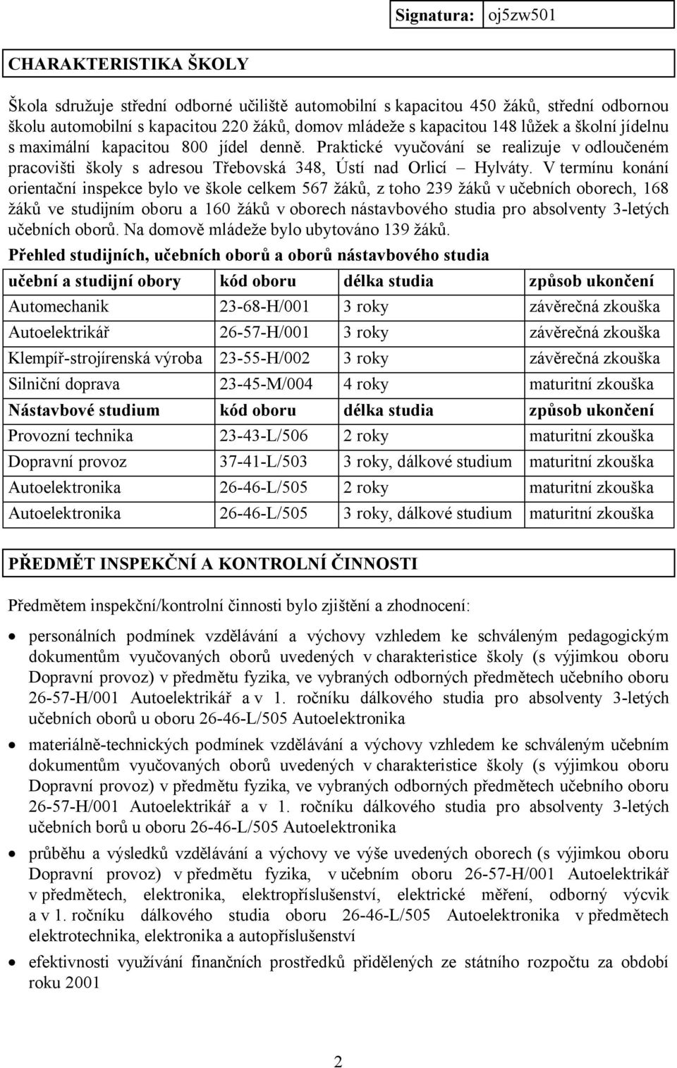 Vtermínu konání orientační inspekce bylo ve škole celkem 567 žáků, z toho 239 žáků v učebních oborech, 168 žáků ve studijním oboru a 160 žáků v oborech nástavbového studia pro absolventy 3-letých