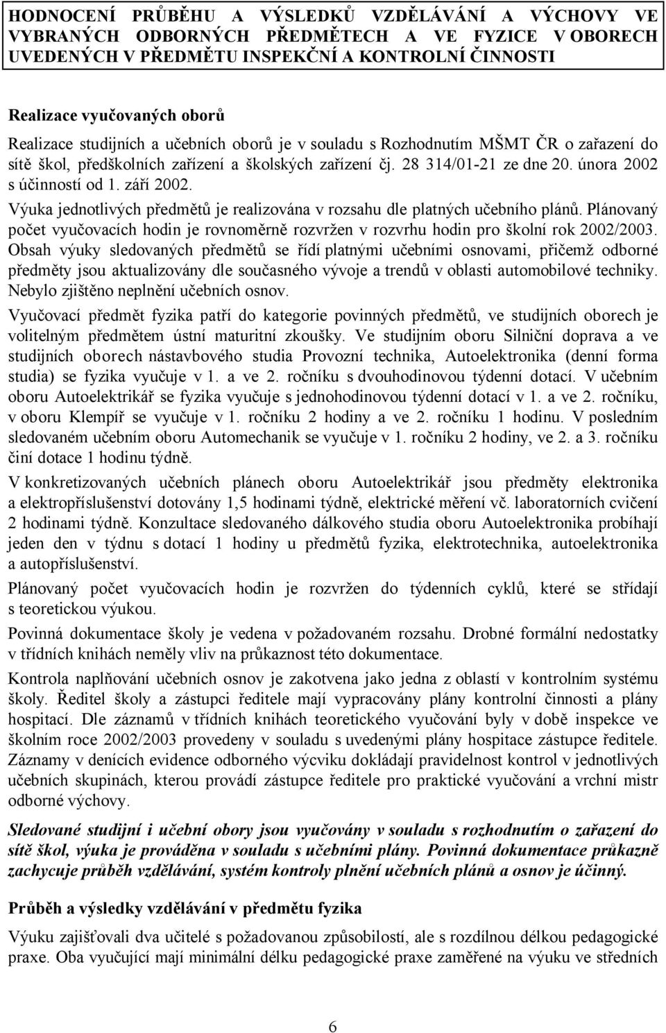 Výuka jednotlivých předmětů je realizována v rozsahu dle platných učebního plánů. Plánovaný počet vyučovacích hodin je rovnoměrně rozvržen v rozvrhu hodin pro školní rok 2002/2003.