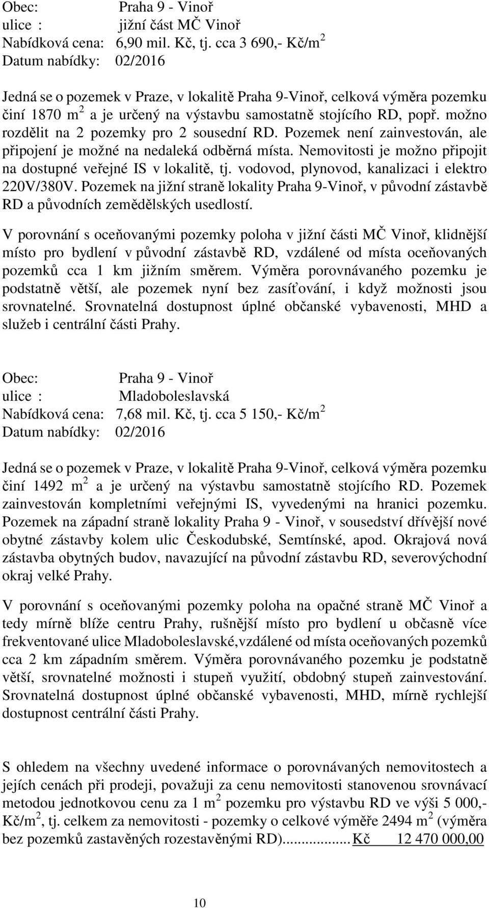 možno rozdělit na 2 pozemky pro 2 sousední RD. Pozemek není zainvestován, ale připojení je možné na nedaleká odběrná místa. Nemovitosti je možno připojit na dostupné veřejné IS v lokalitě, tj.