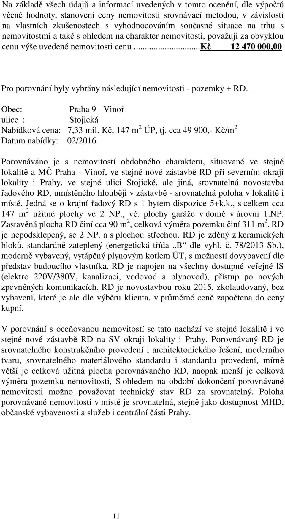 ..kč 12 470 000,00 Pro porovnání byly vybrány následující nemovitosti - pozemky + RD. Obec: Praha 9 - Vinoř ulice : Stojická Nabídková cena: 7,33 mil. Kč, 147 m 2 ÚP, tj.