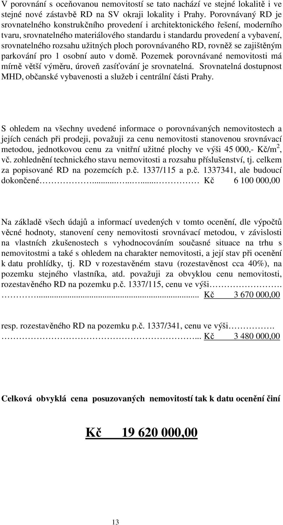 užitných ploch porovnávaného RD, rovněž se zajištěným parkování pro 1 osobní auto v domě. Pozemek porovnávané nemovitosti má mírně větší výměru, úroveň zasíťování je srovnatelná.