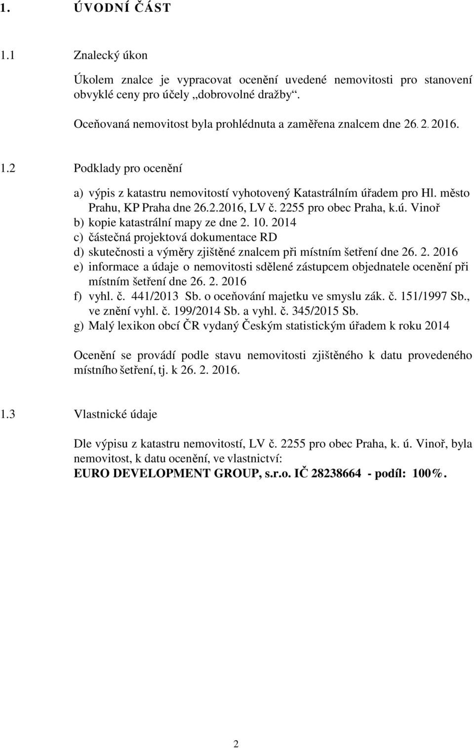 2.2016, LV č. 2255 pro obec Praha, k.ú. Vinoř b) kopie katastrální mapy ze dne 2. 10. 2014 c) částečná projektová dokumentace RD d) skutečnosti a výměry zjištěné znalcem při místním šetření dne 26. 2. 2016 e) informace a údaje o nemovitosti sdělené zástupcem objednatele ocenění při místním šetření dne 26.