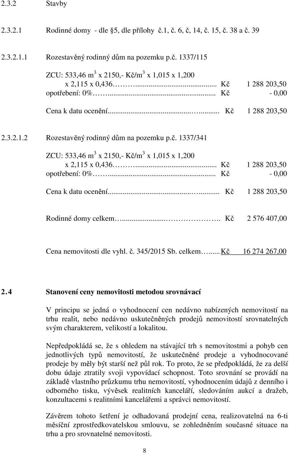 .. Kč 1 288 203,50 opotřebení: 0%... Kč - 0,00 Cena k datu ocenění...... Kč 1 288 203,50 Rodinné domy celkem.... Kč 2 576 407,00 Cena nemovitosti dle vyhl. č. 345/2015 Sb. celkem... Kč 16 274 267,00 2.