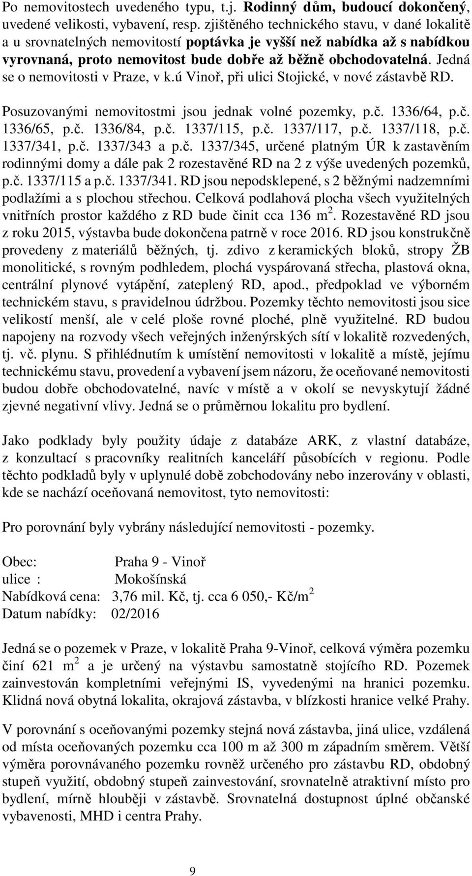 Jedná se o nemovitosti v Praze, v k.ú Vinoř, při ulici Stojické, v nové zástavbě RD. Posuzovanými nemovitostmi jsou jednak volné pozemky, p.č. 1336/64, p.č. 1336/65, p.č. 1336/84, p.č. 1337/115, p.č. 1337/117, p.