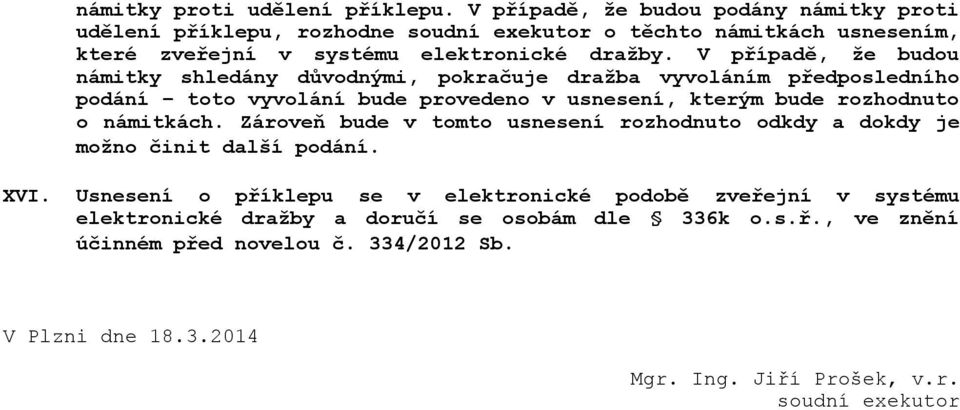 V případě, že budou námitky shledány důvodnými, pokračuje dražba vyvoláním předposledního podání toto vyvolání bude provedeno v usnesení, kterým bude rozhodnuto o