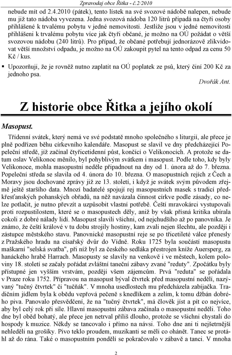 Jestliže jsou v jedné nemovitosti přihlášeni k trvalému pobytu více jak čtyři občané, je možno na OÚ požádat o větší svozovou nádobu (240 litrů).