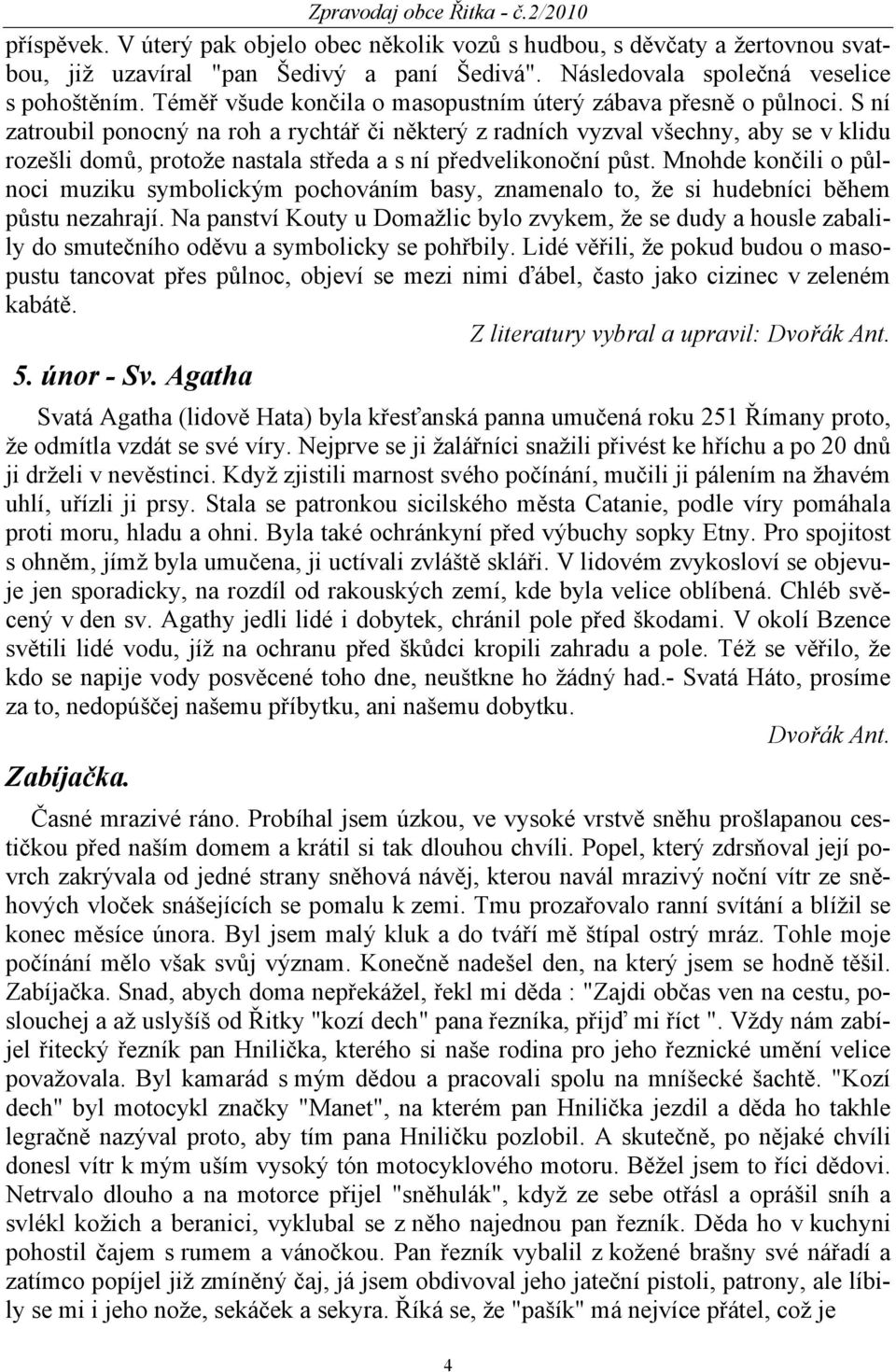 S ní zatroubil ponocný na roh a rychtář či některý z radních vyzval všechny, aby se v klidu rozešli domů, protože nastala středa a s ní předvelikonoční půst.